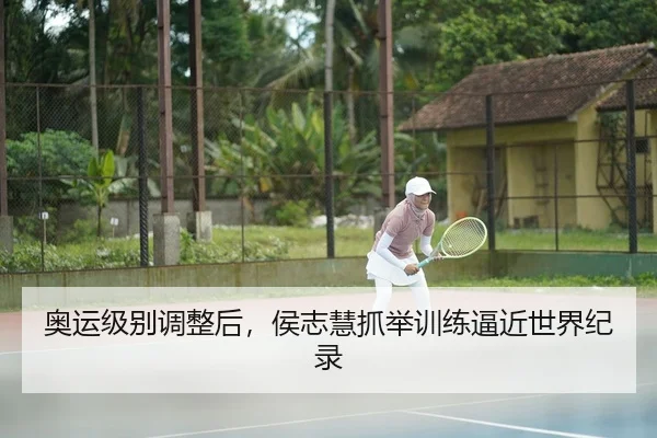 奥运级别调整后，侯志慧抓举训练逼近世界纪录