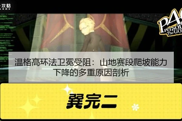 温格高环法卫冕受阻：山地赛段爬坡能力下降的多重原因剖析